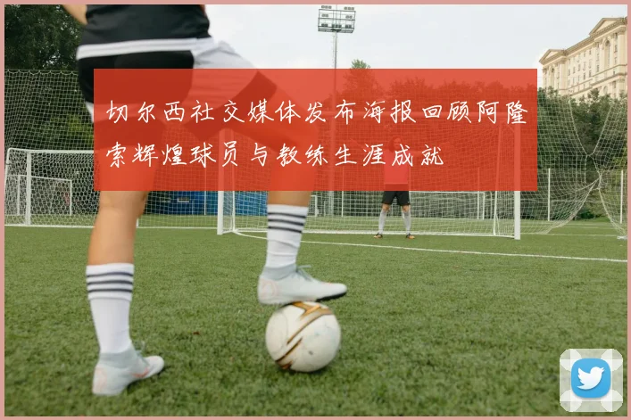 切尔西社交媒体发布海报回顾阿隆索辉煌球员与教练生涯成就