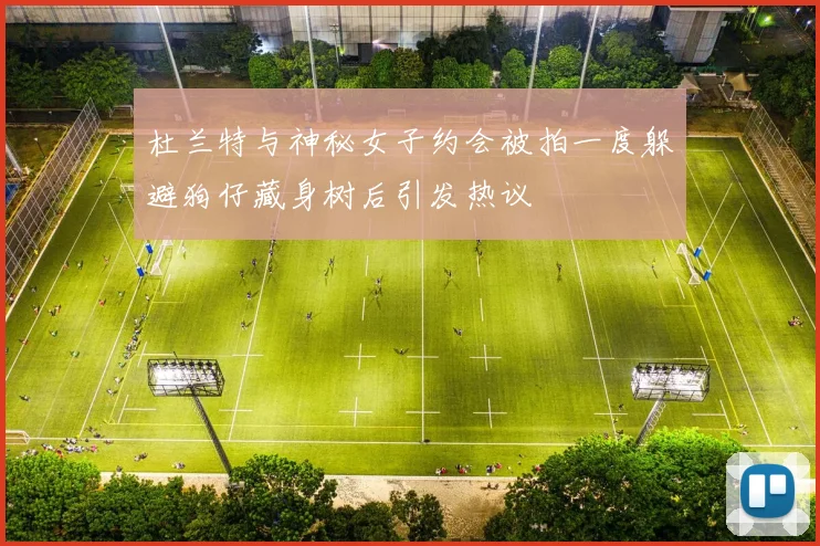 杜兰特与神秘女子约会被拍一度躲避狗仔藏身树后引发热议