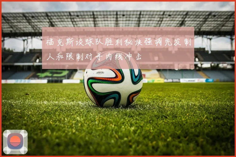 福克斯谈球队胜利秘诀强调先发制人和限制对手内线冲击