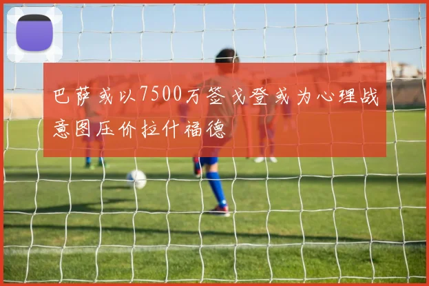 巴萨或以7500万签戈登或为心理战意图压价拉什福德