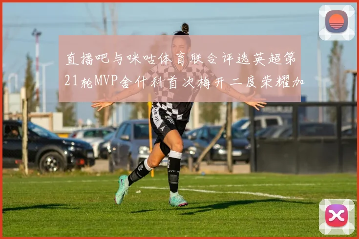 直播吧与咪咕体育联合评选英超第21轮MVP舍什科首次梅开二度荣耀加冕