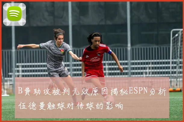 B费助攻被判无效原因揭秘ESPN分析伍德曼触球对传球的影响